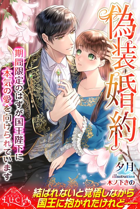 偽装婚約　期間限定のはずが国王陛下に本気の愛を向けられています