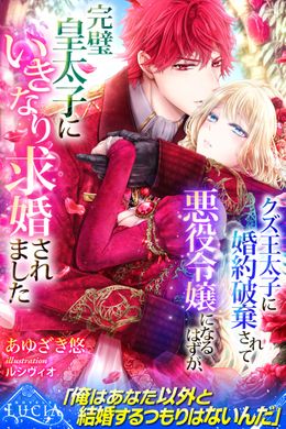 クズ王太子に婚約破棄されて悪役令嬢になるはずが、完璧皇太子にいきなり求婚されました