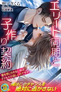 エリート同期と子作り契約　愛を信じられない私は子どもだけ欲しいのですが