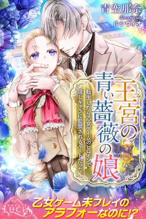 王宮の青い薔薇の娘　転生したら乙女ゲームのヒロインで隠しキャラに監禁されるルートだった