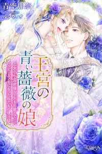 王宮の青い薔薇の娘　乙女ゲームの悲惨ルートを回避してハッピーエンドになった私たちの後日談