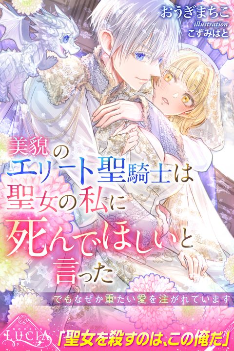美貌のエリート聖騎士は聖女の私に死んでほしいと言った　でもなぜか重たい愛を注がれています