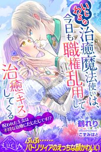 いじわるな治癒魔法使いは、今日も職権乱用して治癒（キス）してくる　呪われた王女は不埒な治療にたじたじです!?