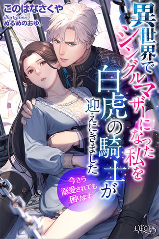 異世界でシングルマザーになった私を白虎の騎士が迎えにきました　今さら溺愛されても困ります