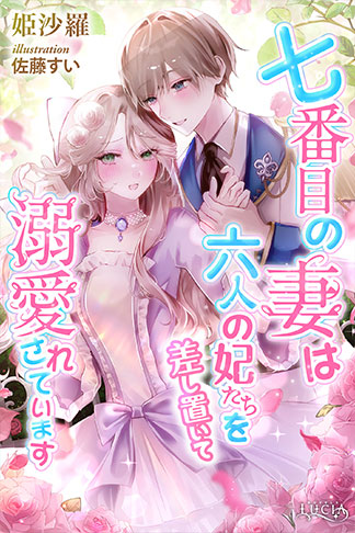 七番目の妻は六人の妃たちを差し置いて溺愛されています