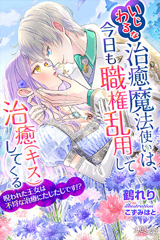 いじわるな治癒魔法使いは、今日も職権乱用して治癒（キス）してくる　呪われた王女は不埒な治療にたじたじです!?